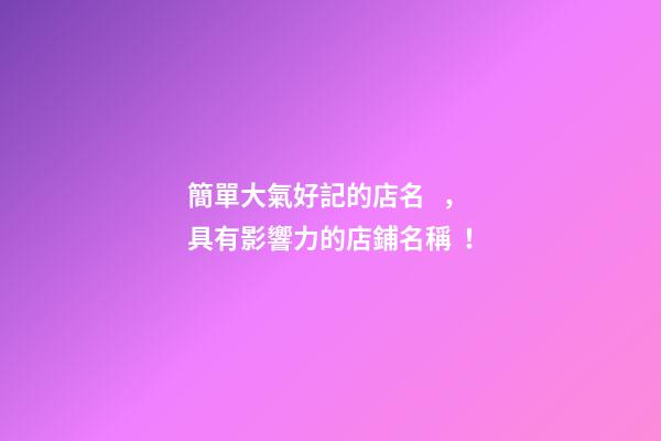 簡單大氣好記的店名，具有影響力的店鋪名稱！